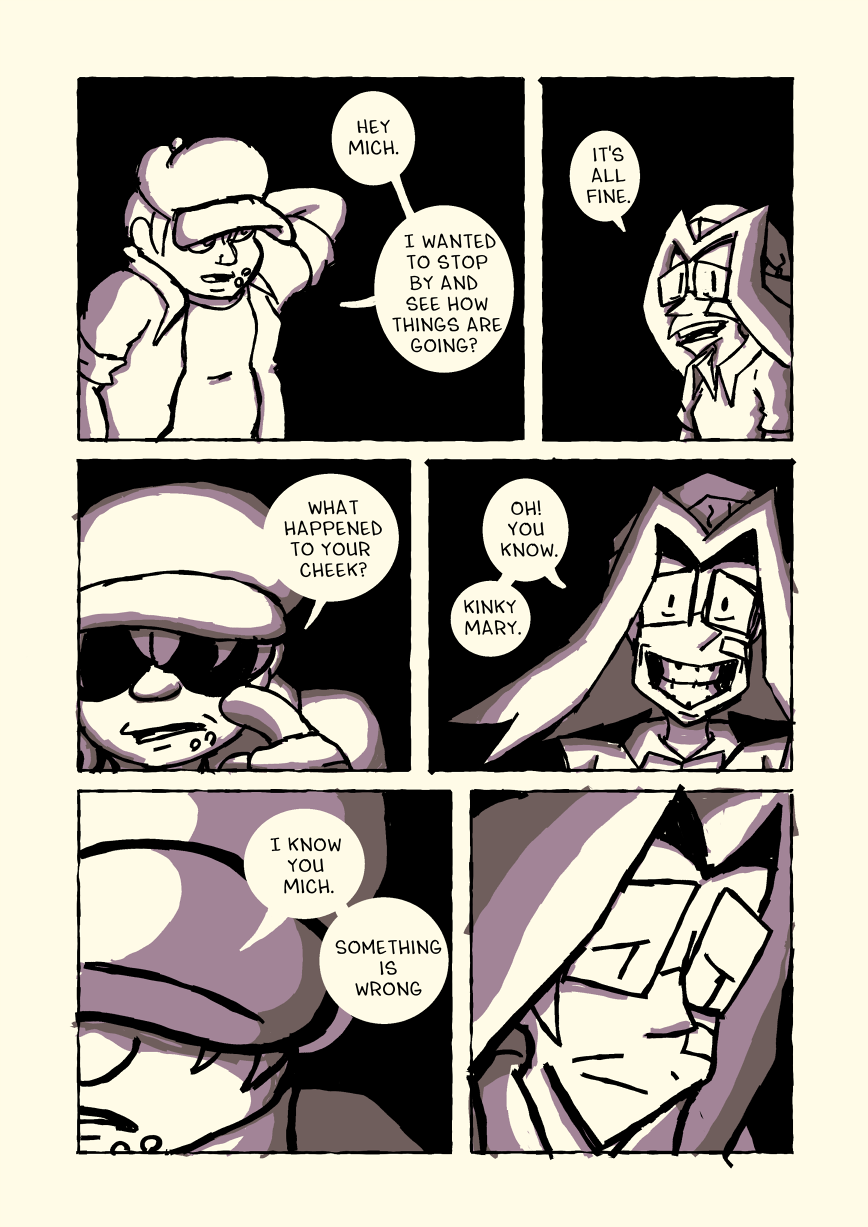 Carl says 'Hey Mich. I wanted to stop by and see how things are going?' and Michelle, a bandage now on her face, replies 'It's all fine.' Carl asks 'What happened to your cheek?' Michelle replies 'Oh! You know. Kinky Mary.' while grinning wide. Carl isn't convinced. He can't meet Michelle's eyes. He says 'I know you Mich. Something is wrong.' Michelle also looks away.